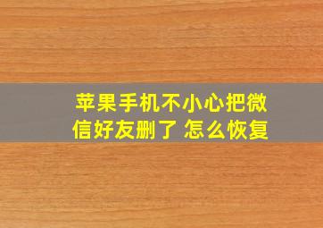 苹果手机不小心把微信好友删了 怎么恢复